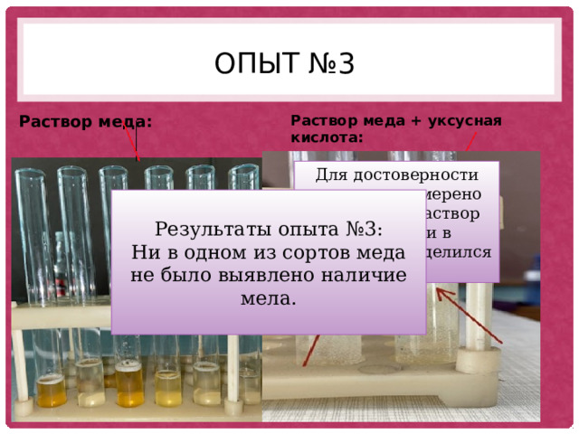 Опыт №3 Раствор меда: Раствор меда + уксусная кислота: Для достоверности опыта мы намерено добавили в раствор меда мел и в результате выделился газ. Результаты опыта №3: Ни в одном из сортов меда не было выявлено наличие мела. 