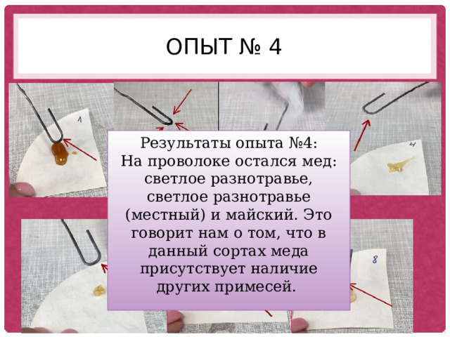 Опыт № 4 Результаты опыта №4: На проволоке остался мед: светлое разнотравье, светлое разнотравье (местный) и майский. Это говорит нам о том, что в данный сортах меда присутствует наличие других примесей. Обжигание горячей проволокой 