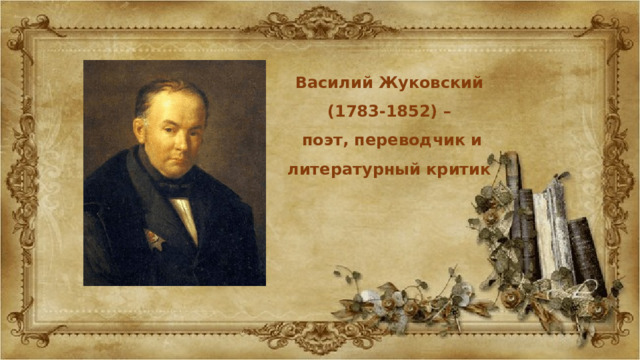 Василий Жуковский (1783-1852) –  поэт, переводчик и литературный критик 