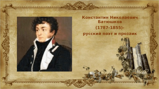 Константин Николаевич Батюшков (1787-1855)- русский поэт и прозаик 