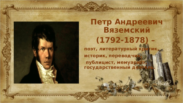 Петр Андреевич Вяземский (1792-1878) – поэт, литературный критик, историк, переводчик,  публицист, мемуарист, государственный деятель. 