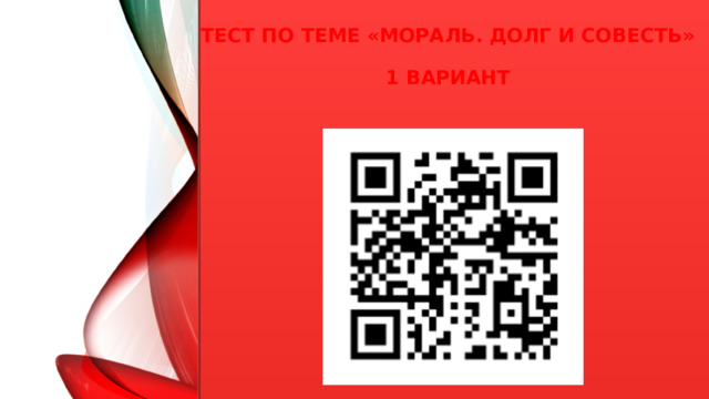 Тест по теме «Мораль. Долг и совесть»   1 вариант  
