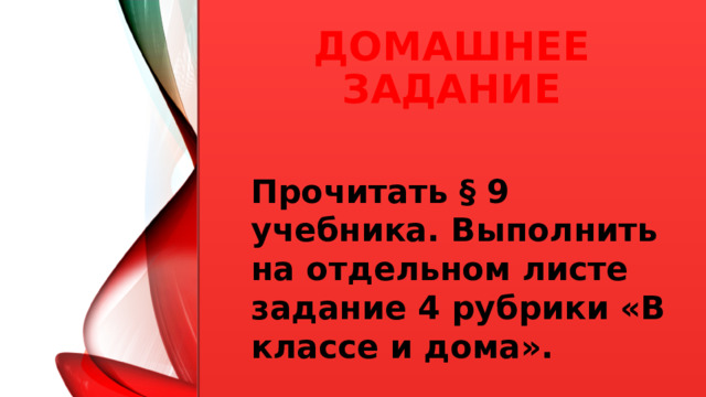 Домашнее задание Прочитать § 9 учебника. Выполнить на отдельном листе задание 4 рубрики «В классе и дома».  