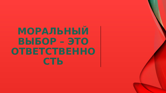 Моральный выбор – это ответственность  