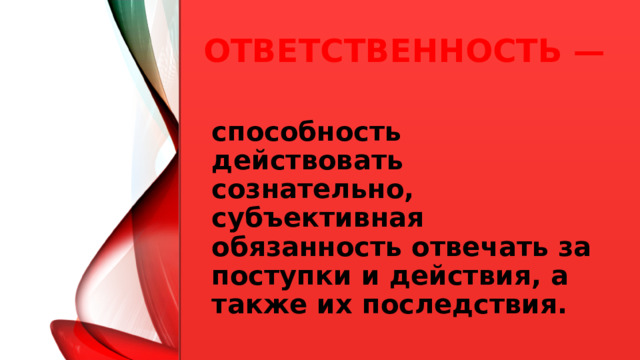 Ответственность — способность действовать сознательно, субъективная обязанность отвечать за поступки и действия, а также их последствия.  