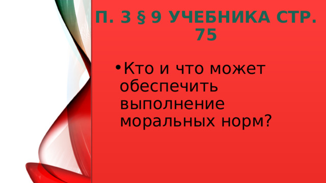 п. 3 § 9 учебника стр. 75 Кто и что может обеспечить выполнение моральных норм?  