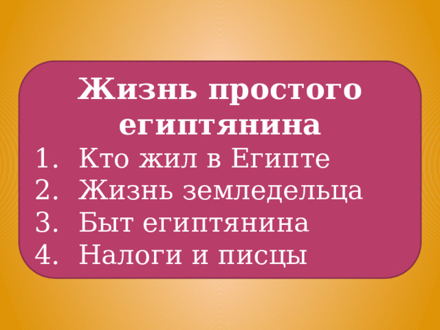 Жизнь простого египтянина Кто жил в Египте Жизнь земледельца Быт египтянина Налоги и писцы 