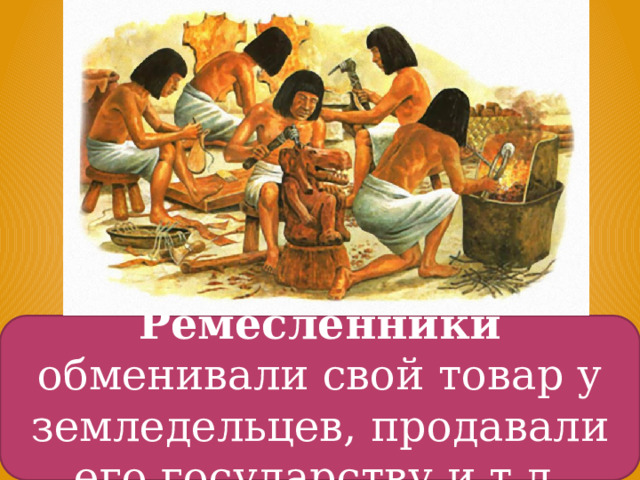 Ремесленники обменивали свой товар у земледельцев, продавали его государству и т.д. 