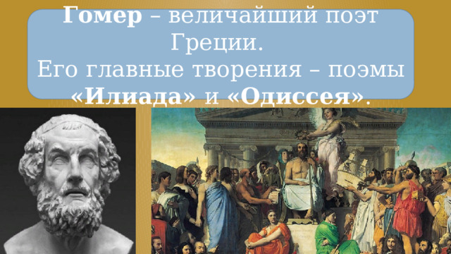 Гомер – величайший поэт Греции. Его главные творения – поэмы «Илиада» и «Одиссея» . 