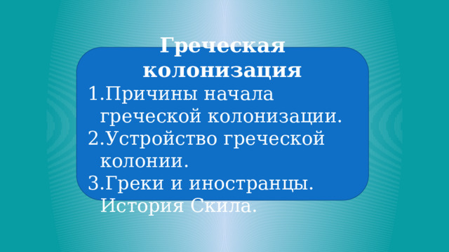 Греческая колонизация Причины начала греческой колонизации. Устройство греческой колонии. Греки и иностранцы. История Скила. 