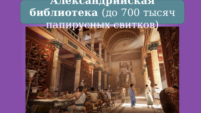 Александрийская библиотека (до 700 тысяч папирусных свитков) 