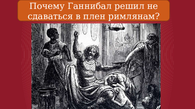 Почему Ганнибал решил не сдаваться в плен римлянам? 