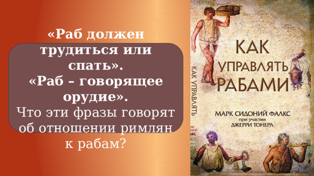 «Раб должен трудиться или спать». «Раб – говорящее орудие». Что эти фразы говорят об отношении римлян к рабам? 