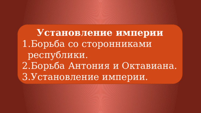 Установление империи Борьба со сторонниками республики. Борьба Антония и Октавиана. Установление империи. 
