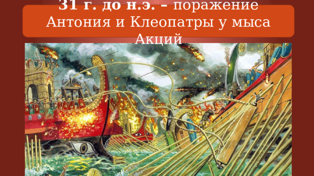31 г. до н.э. – поражение Антония и Клеопатры у мыса Акций 