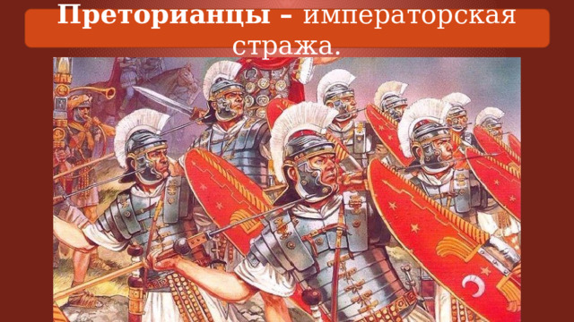 Преторианцы – императорская стража. 