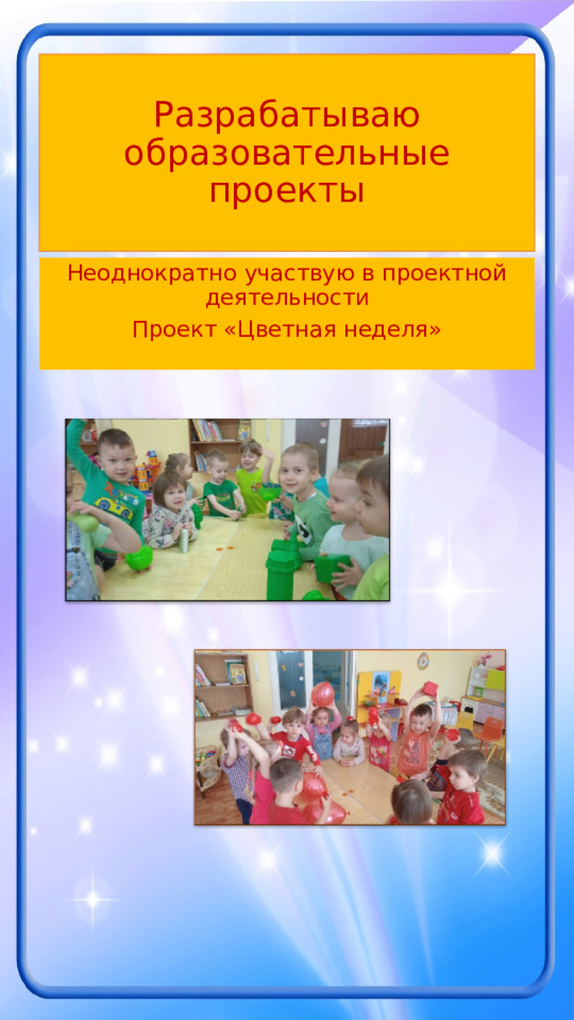Разрабатываю образовательные проекты Неоднократно участвую в проектной деятельности Проект «Цветная неделя» 