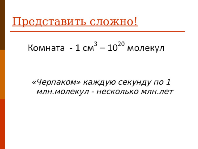 Представить сложно!   «Черпаком» каждую секунду по 1 млн.молекул - несколько млн.лет  