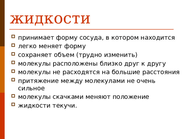 жидкости   принимает форму сосуда, в котором находится легко меняет форму сохраняет объем (трудно изменить) молекулы расположены близко друг к другу молекулы не расходятся на большие расстояния притяжение между молекулами не очень сильное молекулы скачками меняют положение жидкости текучи. 