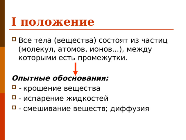 I положение Все тела (вещества) состоят из частиц (молекул, атомов, ионов...), между которыми есть промежутки. Опытные обоснования: - крошение вещества - испарение жидкостей - смешивание веществ; диффузия 