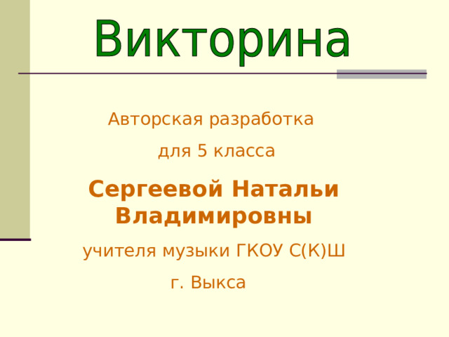 Авторская разработка  для 5 класса Сергеевой Натальи Владимировны учителя музыки ГКОУ С(К)Ш г. Выкса 