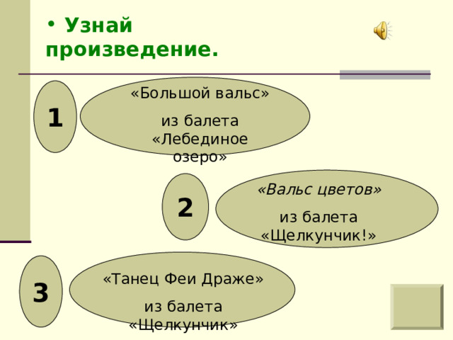  Узнай произведение. 1 «Большой вальс» из балета «Лебединое озеро» 2 «Вальс цветов» из балета «Щелкунчик!» 3 «Танец Феи Драже» из балета «Щелкунчик» 