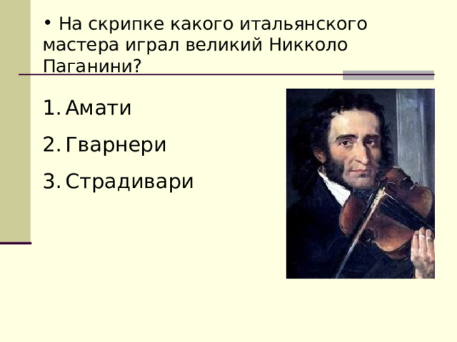  На скрипке какого итальянского мастера играл великий Никколо Паганини? Амати Гварнери Страдивари 