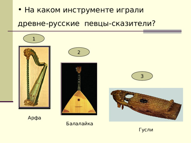  На каком инструменте играли древне-русские певцы-сказители? 1 2 3 Арфа Балалайка Гусли 