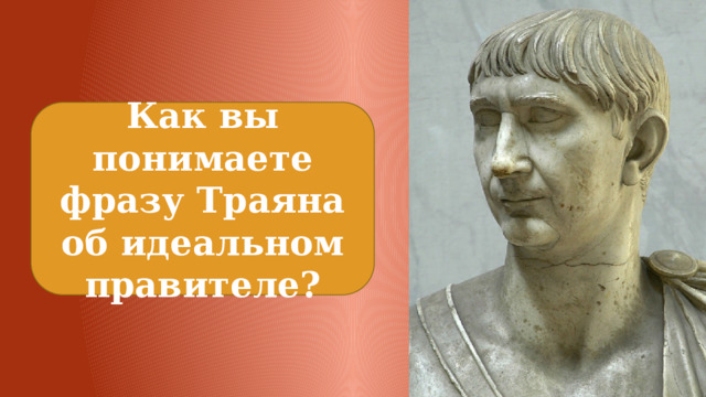 Как вы понимаете фразу Траяна об идеальном правителе? 