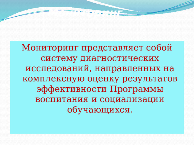 Мониторинг Мониторинг представляет собой систему диагностических исследований, направленных на комплексную оценку результатов эффективности Программы воспитания и социализации обучающихся. 