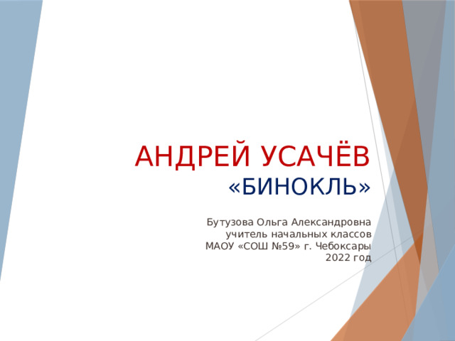   АНДРЕЙ УСАЧЁВ  «БИНОКЛЬ»  Бутузова Ольга Александровна  учитель начальных классов  МАОУ «СОШ №59» г. Чебоксары  2022 год 