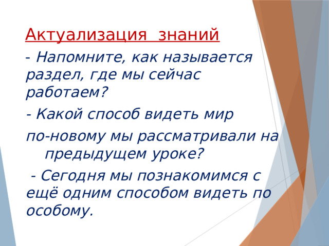 Актуализация знаний - Напомните, как называется раздел, где мы сейчас работаем? - Какой способ видеть мир по-новому мы рассматривали на предыдущем уроке?  - Сегодня мы познакомимся с ещё одним способом видеть по особому. 