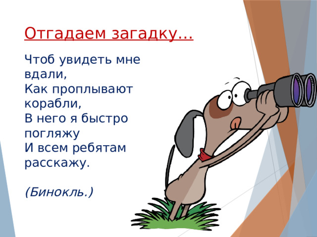 Отгадаем загадку… Чтоб увидеть мне вдали, Как проплывают корабли, В него я быстро погляжу И всем ребятам расскажу.  (Бинокль.)  