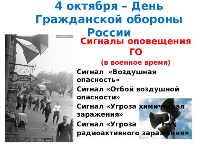 4 октября – День Гражданской обороны России Сигналы оповещения ГО  (в военное время) Сигнал «Воздушная опасность» Сигнал «Отбой воздушной опасности» Сигнал «Угроза химическая заражения»  Сигнал «Угроза радиоактивного заражения »  