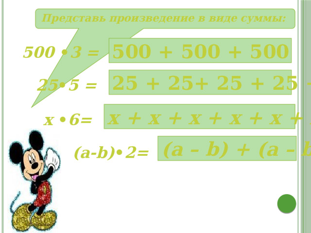 Представь произведение в виде суммы: 500 + 500 + 500 500 • 3 = 25 + 25+ 25 + 25 + 25 25 • 5 = x + x + x + x + x + x х • 6= (a – b) + (a – b) (a-b) • 2= 