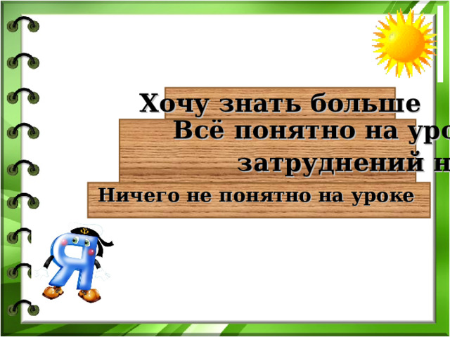 Хочу знать больше   Всё понятно на уроке,  затруднений нет   Ничего не понятно на уроке 