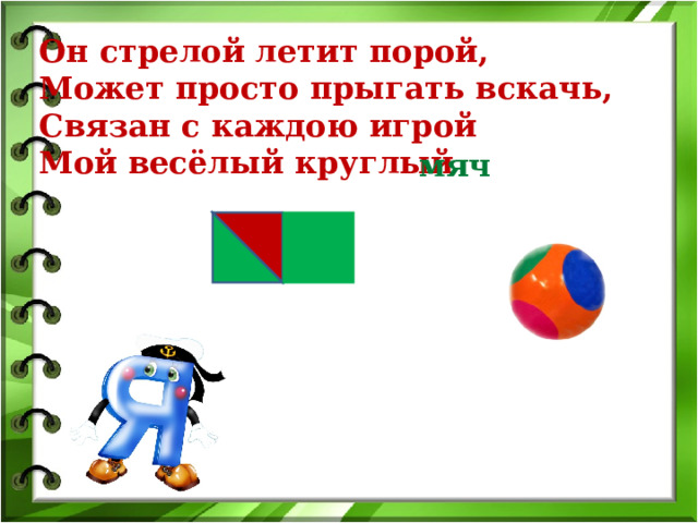 Он стрелой летит порой,  Может просто прыгать вскачь,  Связан с каждою игрой  Мой весёлый круглый мяч 