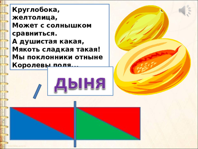 Круглобока, желтолица,  Может с солнышком сравниться.  А душистая какая,  Мякоть сладкая такая!  Мы поклонники отныне  Королевы поля... 