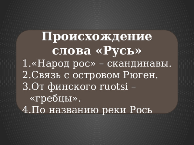 Происхождение слова «Русь» «Народ рос» – скандинавы. Связь с островом Рюген. От финского ruotsi – «гребцы». По названию реки Рось 