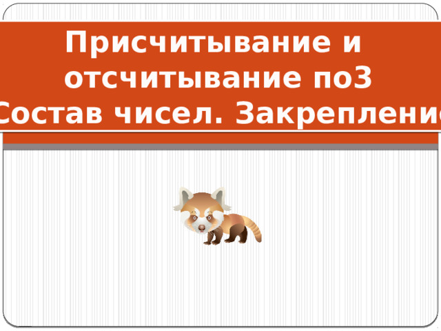 Присчитывание и отсчитывание по3  Состав чисел. Закрепление 