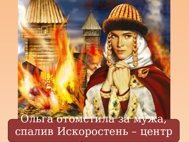 Ольга отомстила за мужа, спалив Искоростень – центр древлян. 