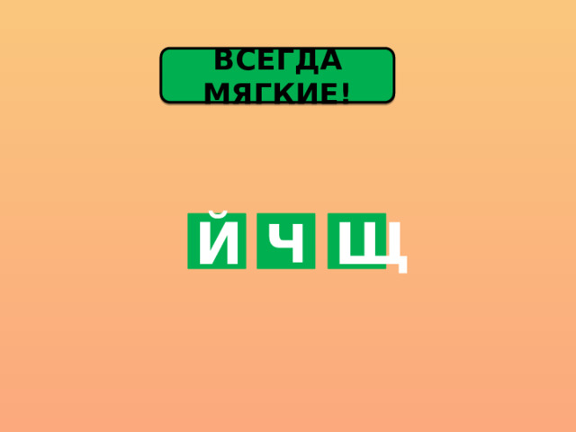 ВСЕГДА МЯГКИЕ! Й Ч Щ 