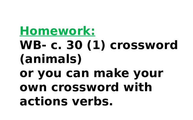 Homework:  WB- c. 30 (1) crossword (animals) or you can make your own crossword with actions verbs. 