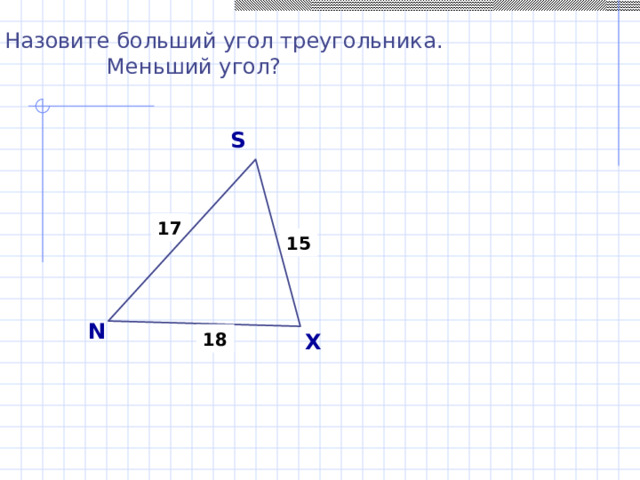 Назовите больший угол треугольника.  Меньший угол? S 17 15 N X 18 