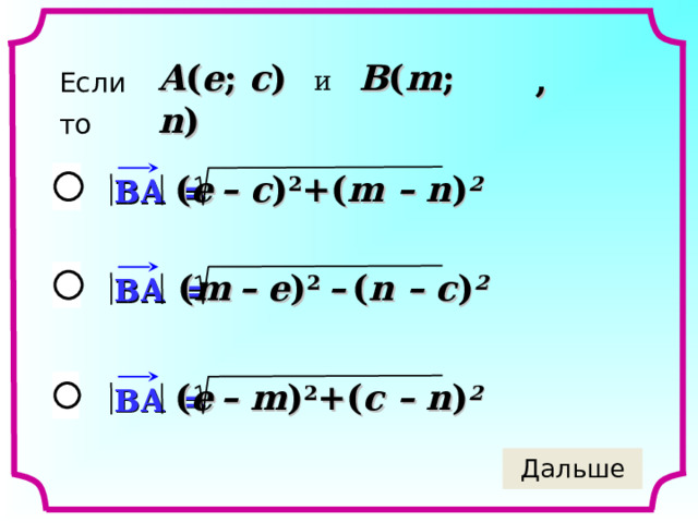 A ( e ; c )  и  B ( m ; n ) Если  , то   ( e  – c ) 2 +( m – n ) 2 BA  = ( m  – e ) 2 –  ( n – c ) 2 BA  = ( e  – m ) 2 +( c – n ) 2 BA  = 