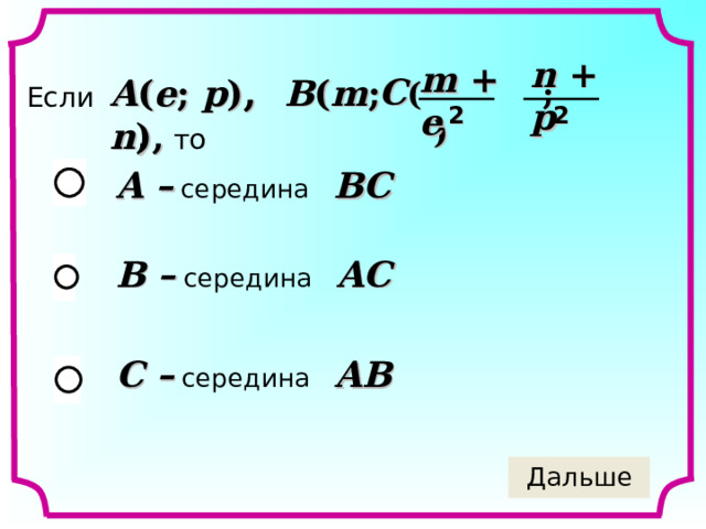 n + p m + e A ( e ; p ) , B ( m ; n ), C (  ;  ) Если  , то   2 2 A –  середина   BC B –  середина   AC С –  середина   AB 