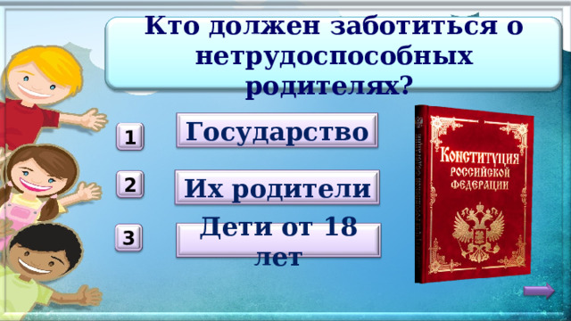 Кто должен заботиться о нетрудоспособных родителях? Государство 1 Их родители 2 Дети от 18 лет 3 