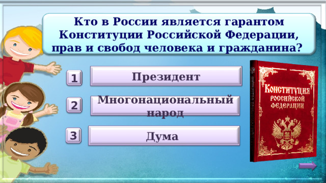 Кто в России является гарантом Конституции Российской Федерации, прав и свобод человека и гражданина? Президент 1 Многонациональный народ 2 Дума 3 