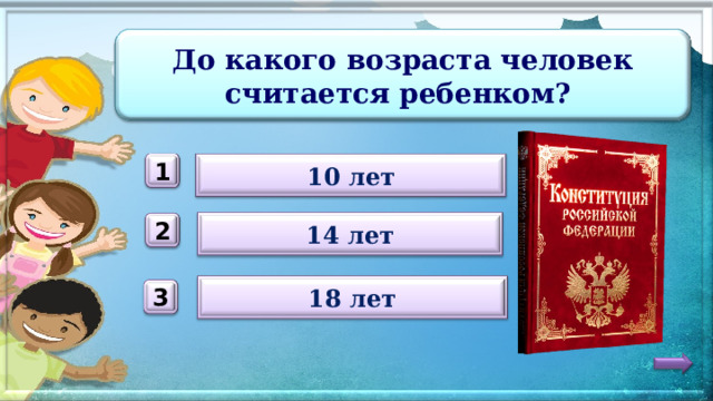 До какого возраста человек считается ребенком? 10 лет 1 14 лет 2 18 лет 3 