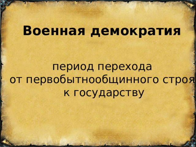 Военная демократия период перехода от первобытнообщинного строя к государству 